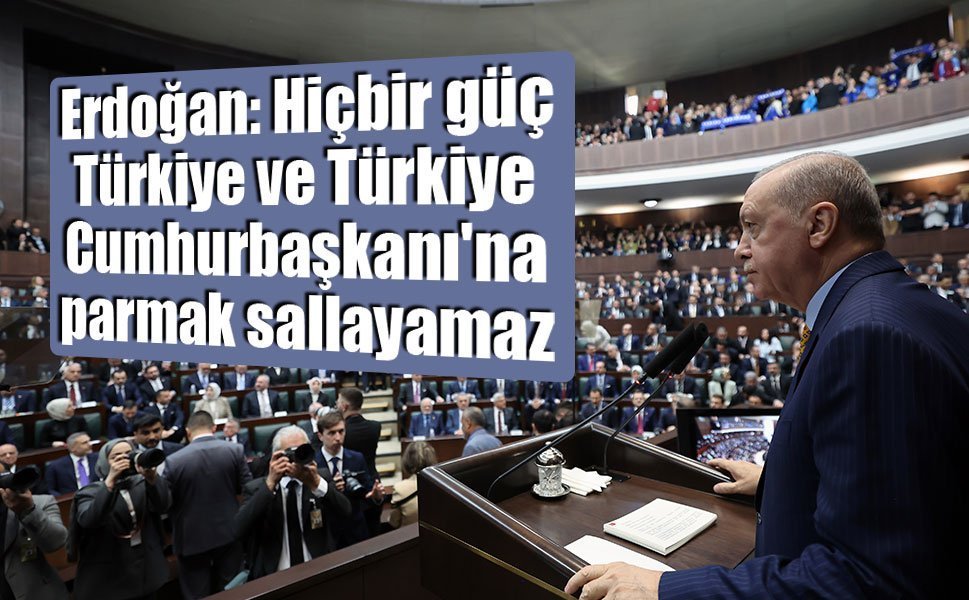 Erdoğan: Hiçbir güç Türkiye ve Türkiye Cumhurbaşkanı'na parmak sallayamaz