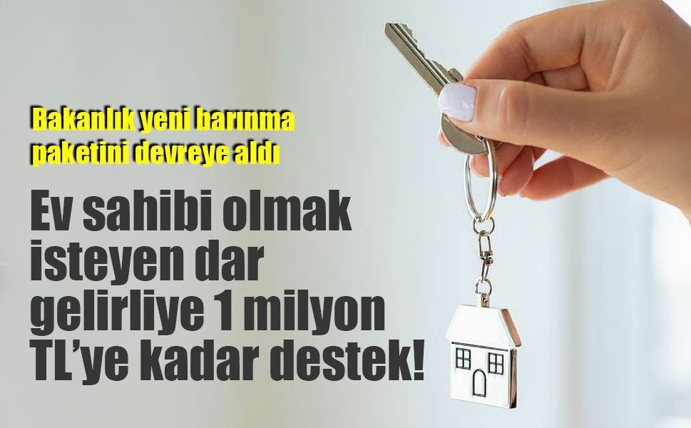 Ev sahibi olmak isteyen dar gelirliye 1 milyon TL’ye kadar destek!