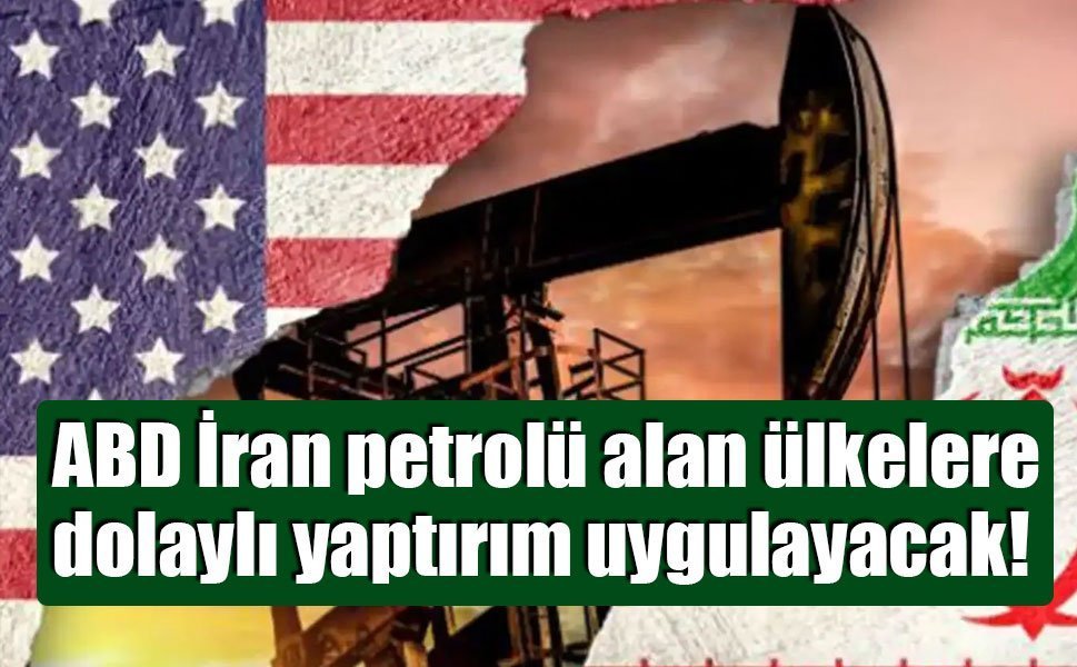 ABD İran petrolü alan ülkelere dolaylı yaptırım uygulayacak!