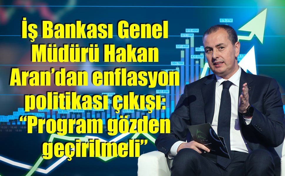 İş Bankası Genel Müdürü Hakan Aran: “Program gözden geçirilmeli”