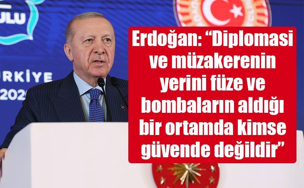 Erdoğan: “Diplomasi ve müzakerenin yerini füze ve bombaların aldığı bir ortamda kimse güvende değildir”