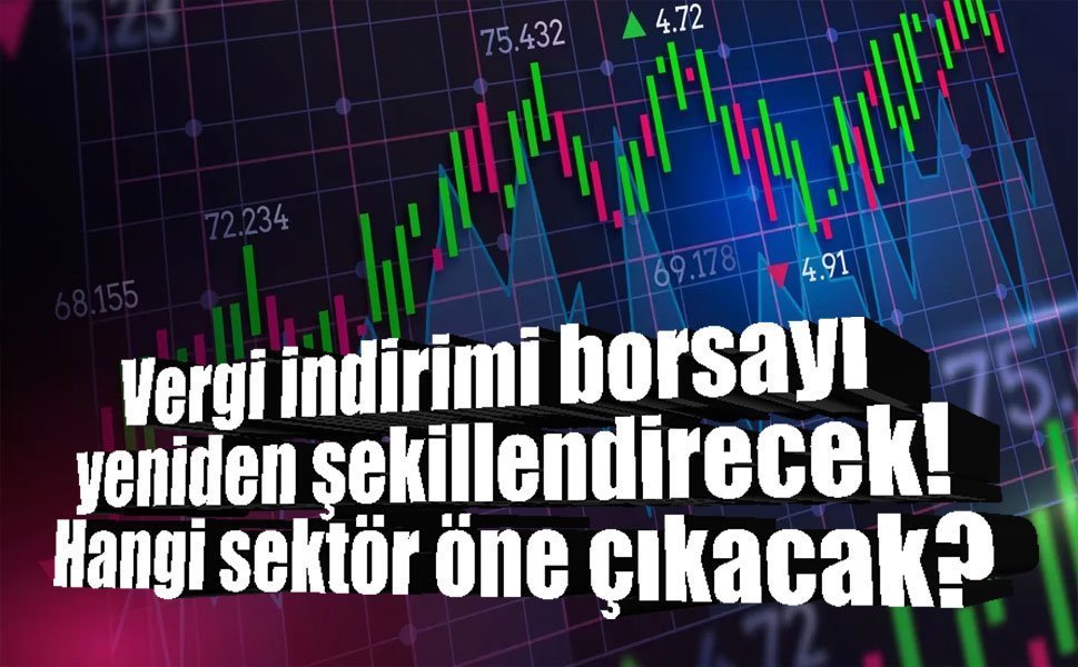 Vergi indirimi borsayı yeniden şekillendiriyor: Hangi sektör öne çıkacak?
