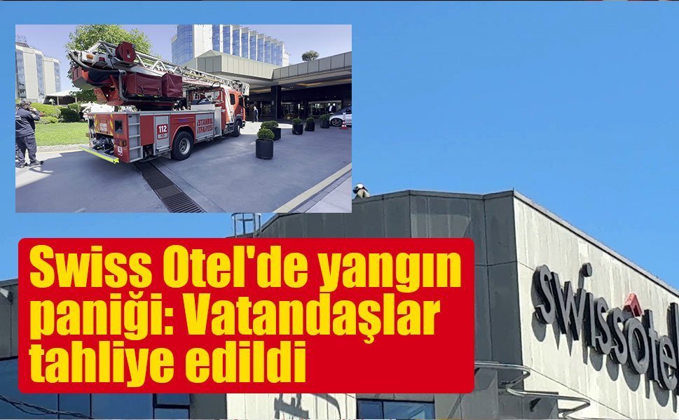 Swissotel The Bosphorus’ta yangın paniği: Otel tahliye edildi