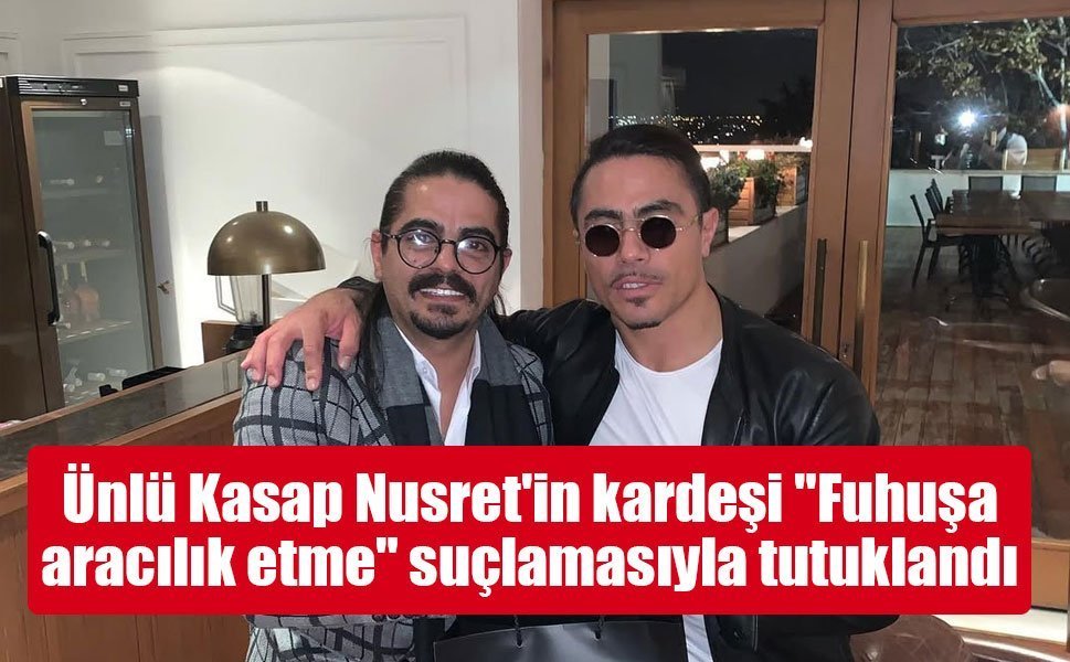 Ünlü Kasap Nusret'in kardeşi "Fuhuşa aracılık etme" suçlamasıyla tutuklandı