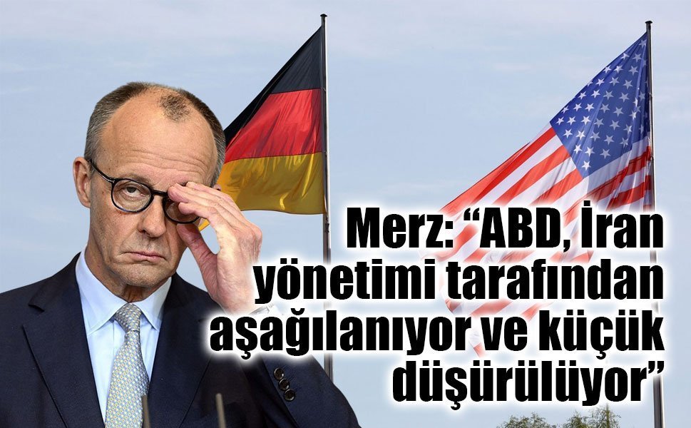 Merz: “ABD, İran yönetimi tarafından aşağılanıyor ve küçük düşürülüyor”
