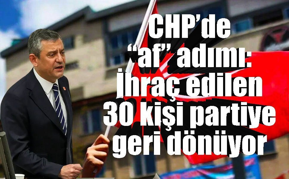 CHP’de “af” adımı: İhraç edilen 30 kişi partiye geri dönüyor