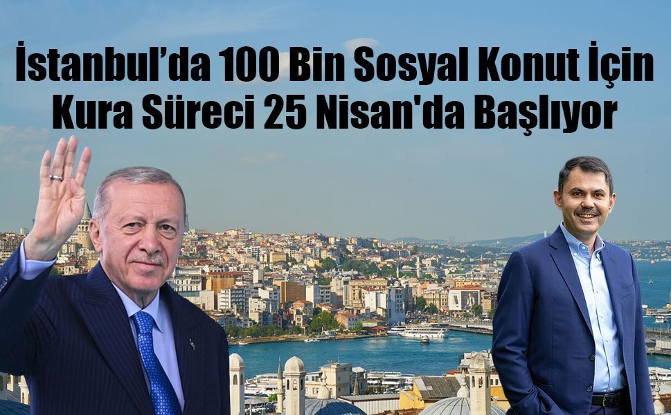 İstanbul’da 100 Bin Sosyal Konut İçin Kura Süreci 25 Nisan'da Başlıyor