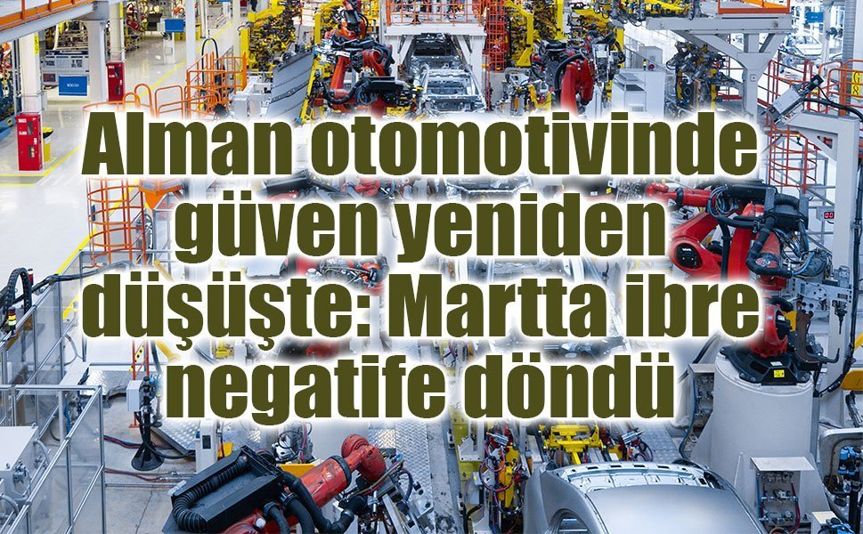 Alman otomotivinde güven yeniden düşüşte: Martta ibre negatife döndü