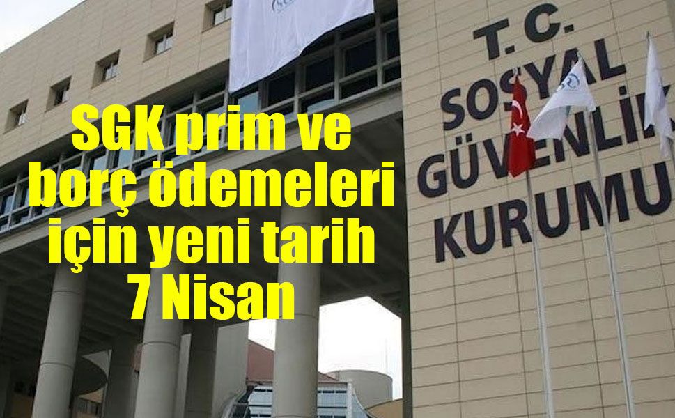 SGK prim ve borç ödemeleri için yeni tarih 7 Nisan