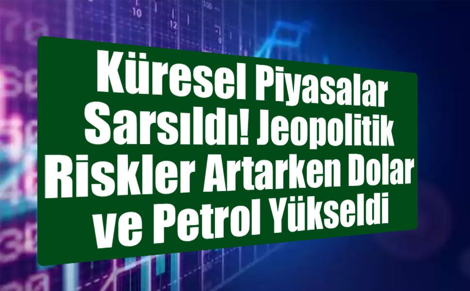 Küresel Piyasalar Sarsıldı: Jeopolitik Riskler Artarken Dolar ve Petrol Yükseldi