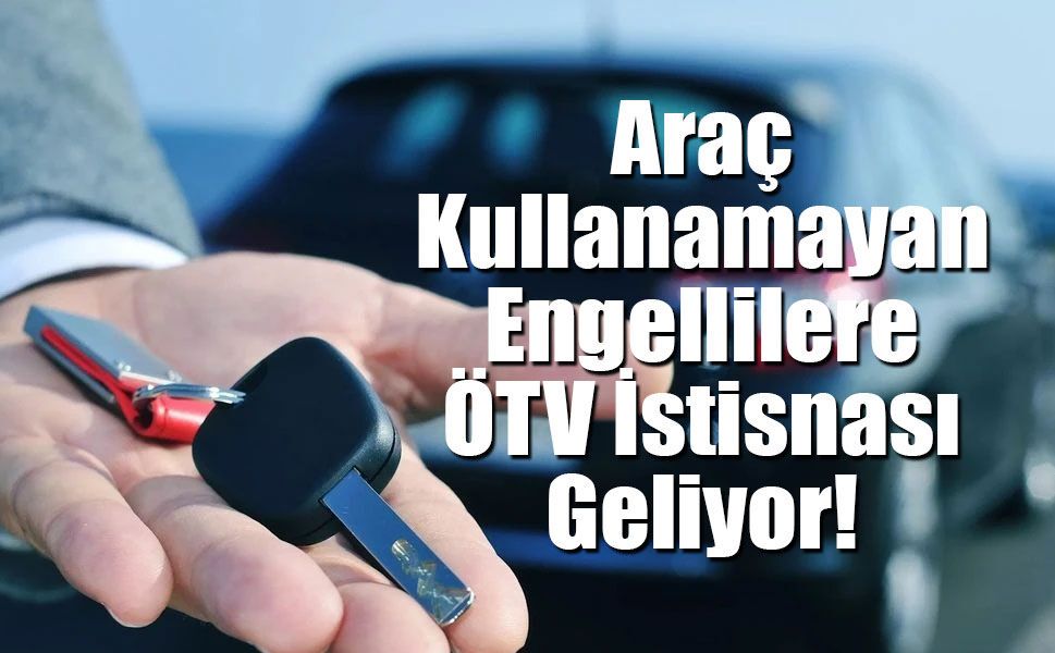 Araç Kullanamayan Engellilere ÖTV İstisnası!