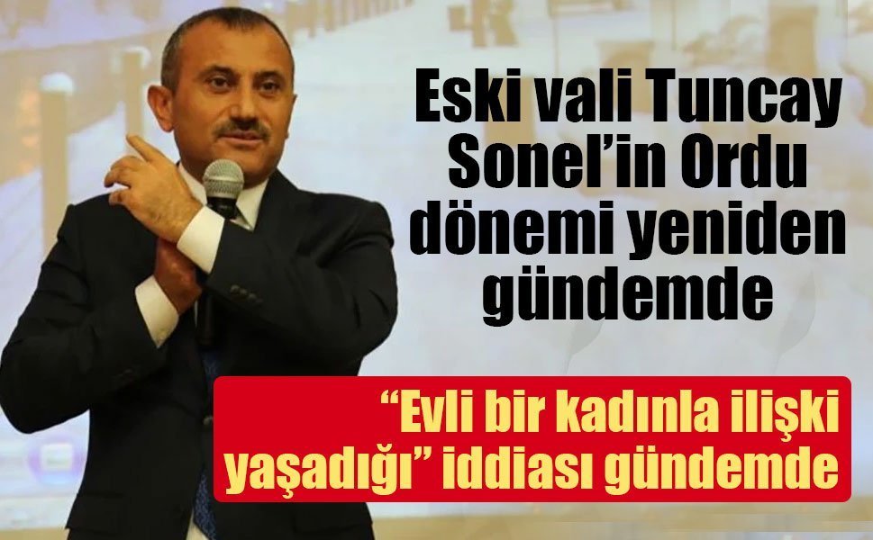 Eski vali Tuncay Sonel’in Ordu dönemi yeniden gündemde