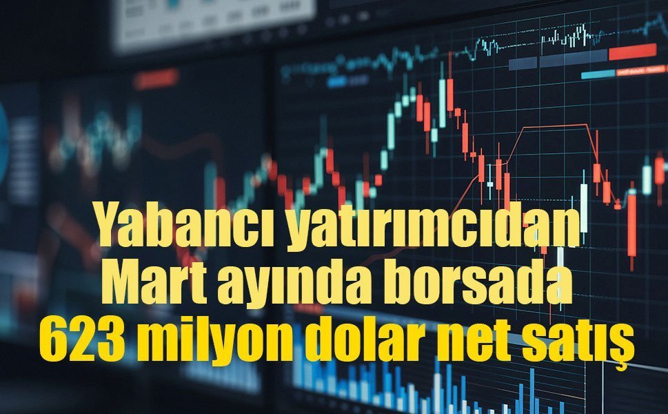 Yabancı yatırımcıdan Mart ayında borsada 623 milyon dolar net satış