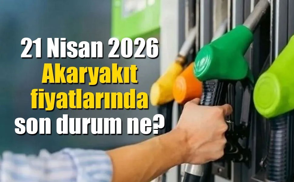 21 Nisan 2026 Güncel Pompa Fiyatları