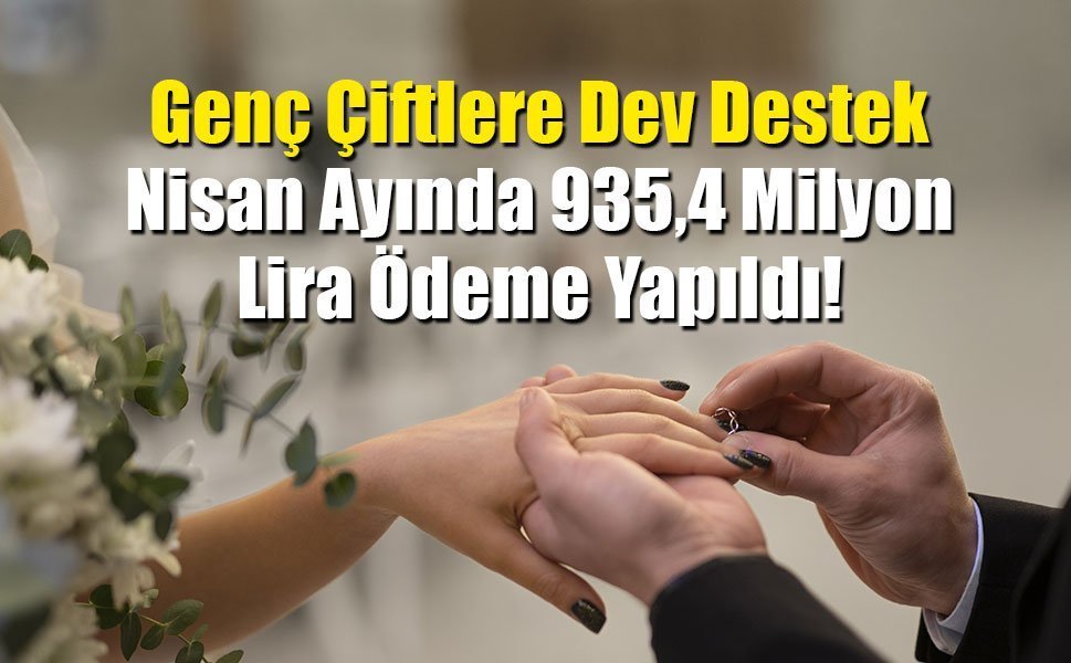 Genç Çiftlere Dev Destek: Nisan Ayında 935,4 Milyon Lira Ödeme Yapıldı!
