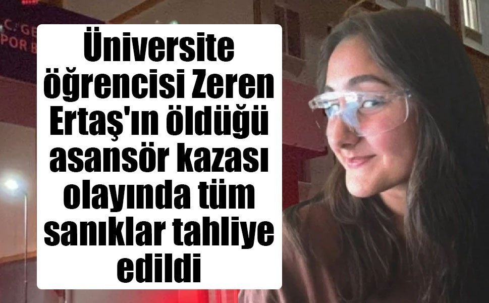 Üniversite öğrencisi Zeren Ertaş'ın öldüğü asansör kazası olayında tüm sanıklar tahliye edildi