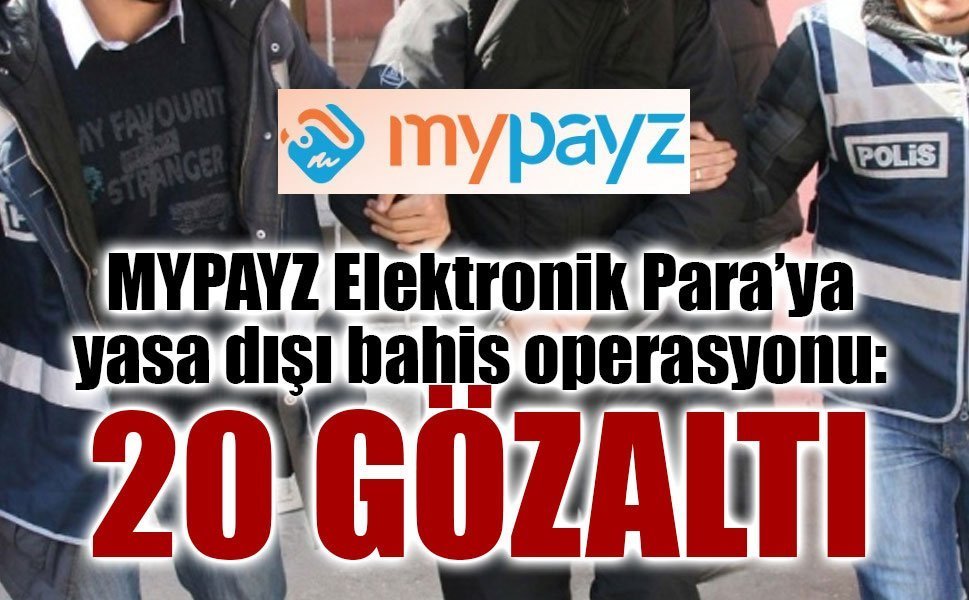 MYPAYZ Elektronik Para’ya yasa dışı bahis operasyonu: 20 gözaltı