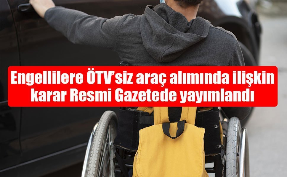 Engellilere ÖTV’siz araç alımında ilişkin karar Resmi Gazetede yayımlandı