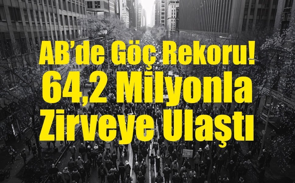 AB’de Göç Rekoru: 64,2 Milyonla Zirveye Ulaştı