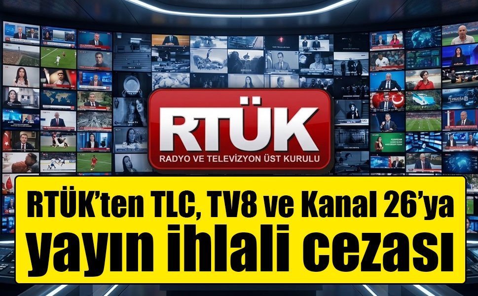 RTÜK’ten TLC, TV8 ve Kanal 26’ya yayın ihlali cezası