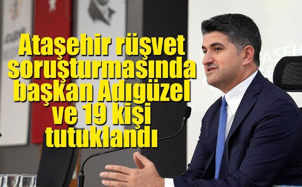 Ataşehir rüşvet soruşturmasında başkan Adıgüzel dahil 19 kişi tutuklandı