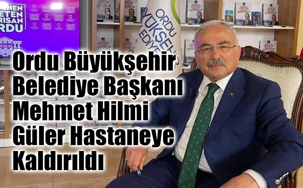 Ordu Büyükşehir Belediye Başkanı Mehmet Hilmi Güler Hastaneye Kaldırıldı