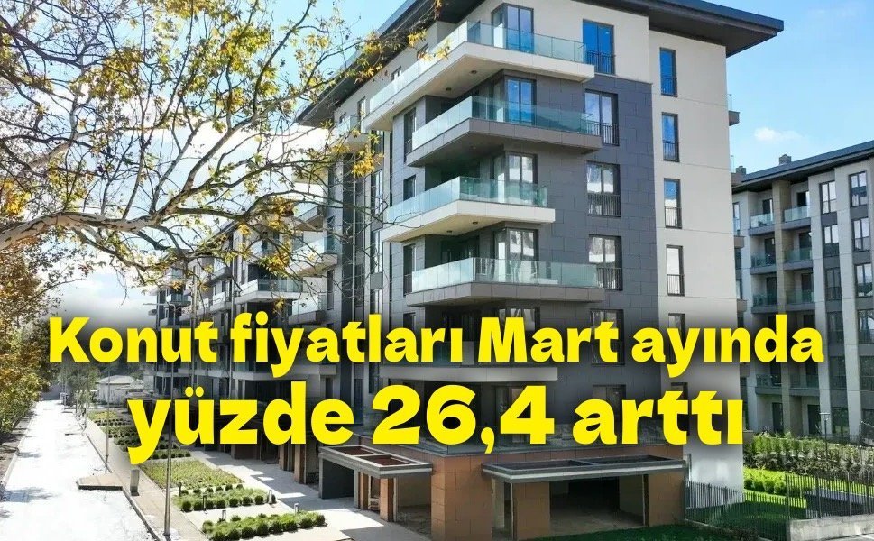Konut fiyatları Mart ayında yüzde 26,4 arttı