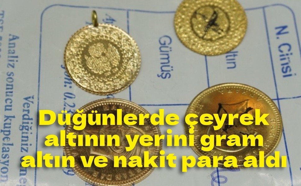 Düğünlerde çeyrek altının yerini gram altın ve nakit para aldı