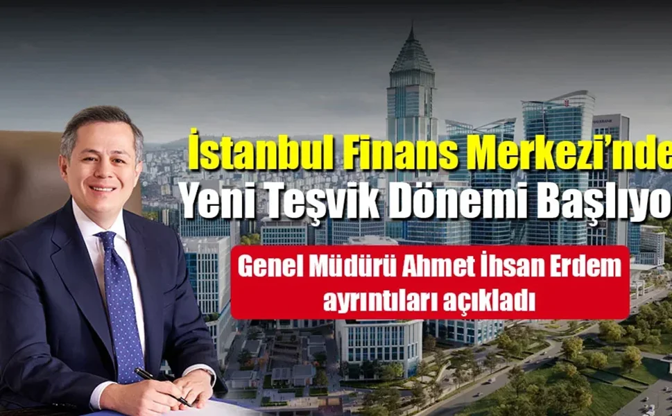 İFM GENEL MÜDÜRÜ AHMET İHSAN ERDEM: İSTANBUL FİNANS  MERKEZİ’NDE YENİ TEŞVİK  DÖNEMİ BAŞLIYOR