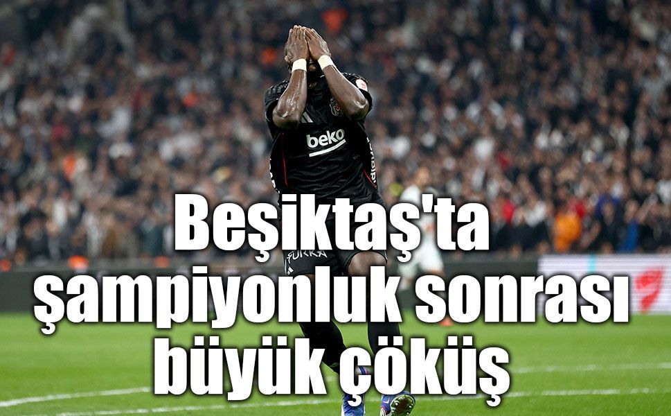 Beşiktaş'ta şampiyonluk sonrası büyük çöküş