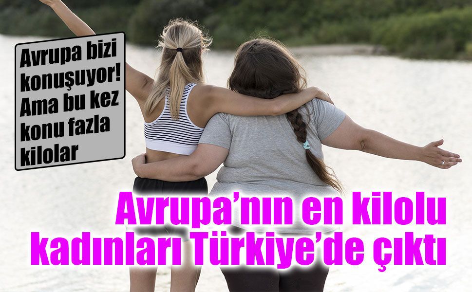 Türkiye’de obezite alarmı: Kadınlarda Avrupa birincisiyiz!