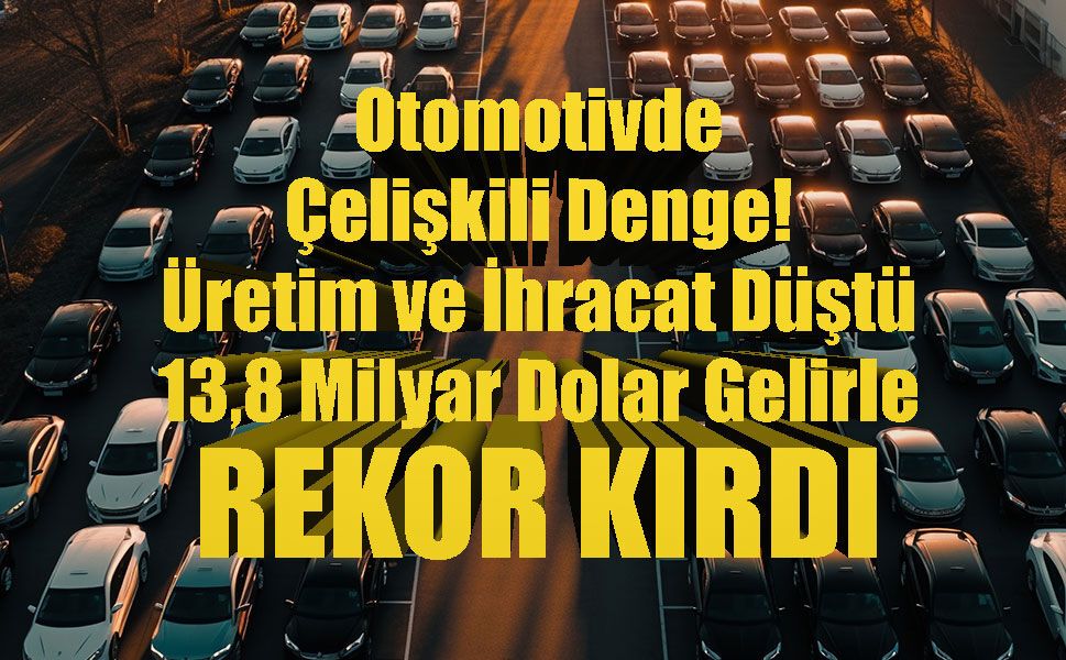 Otomotivde üretim ve İhracat düştü fakat gelir 13,8 Milyar doları aşarak rekor kırdı!
