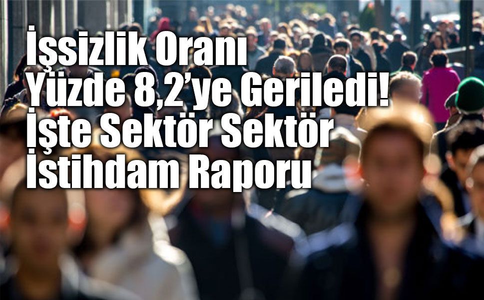 İşsizlik Oranı Yüzde 8,2’ye Geriledi: İşte Sektör Sektör İstihdam Raporu