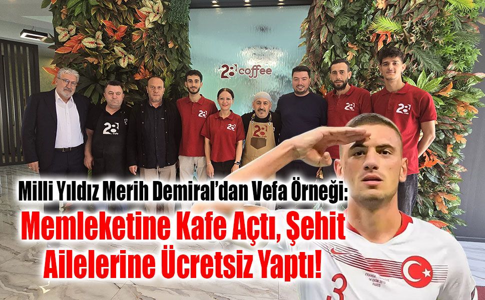 Milli Yıldız Merih Demiral’dan Vefa Örneği: Memleketine Kafe Açtı, Şehit Ailelerine Ücretsiz Yaptı!