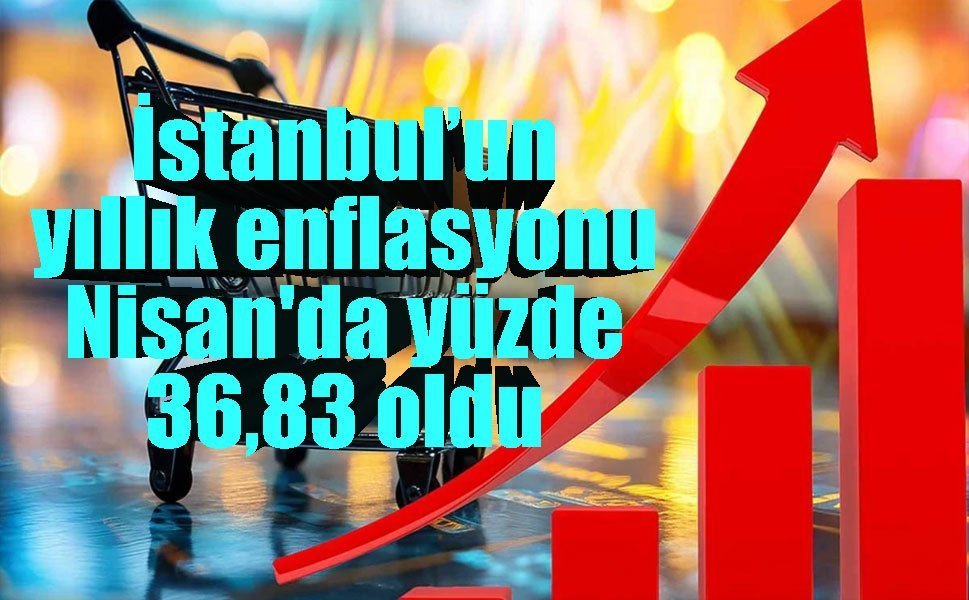 İstanbul’un yıllık enflasyonu Nisan'da yüzde 36,83 oldu