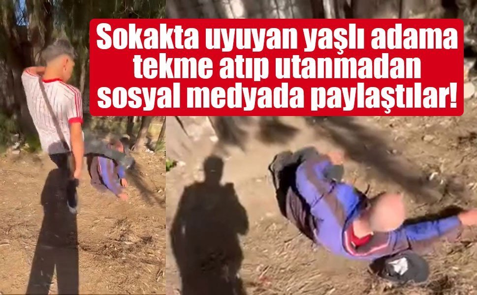 Sokakta uyuyan yaşlı adama tekme atıp utanmadan sosyal medyada paylaştılar!