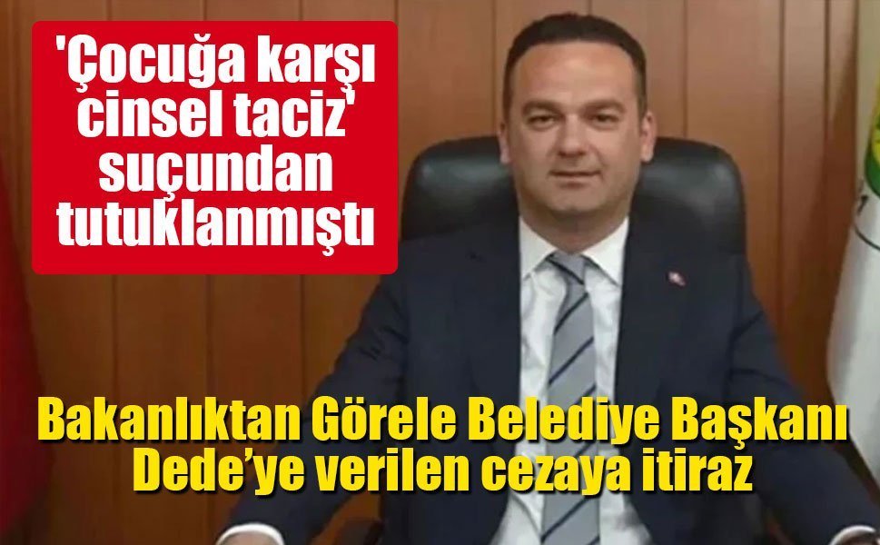 Bakanlıktan Görele Belediye Başkanı Dede’ye verilen cezaya itiraz