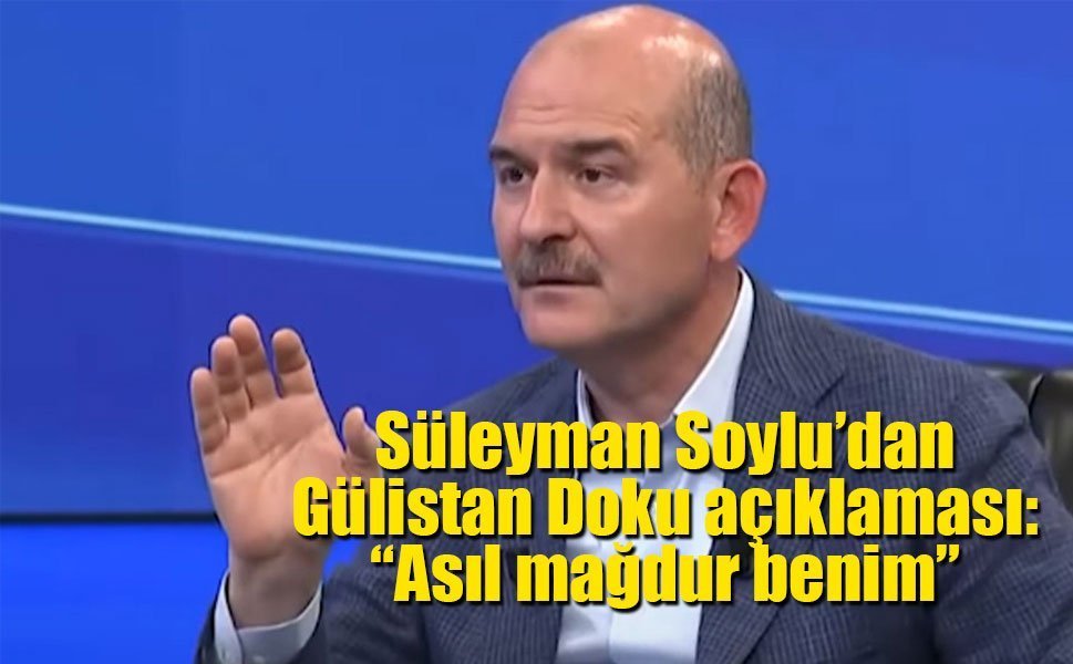 Süleyman Soylu’dan Gülistan Doku açıklaması: “Asıl mağdur benim”