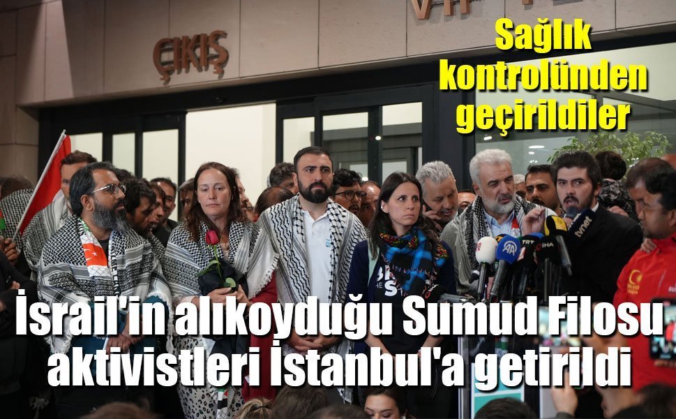 İsrail'in alıkoyduğu Sumud Filosu aktivistleri İstanbul'a getirildi