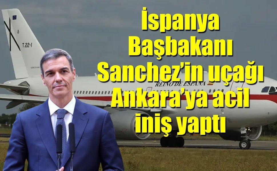 İspanya Başbakanı Sanchez’in uçağı Ankara’ya acil iniş yaptı