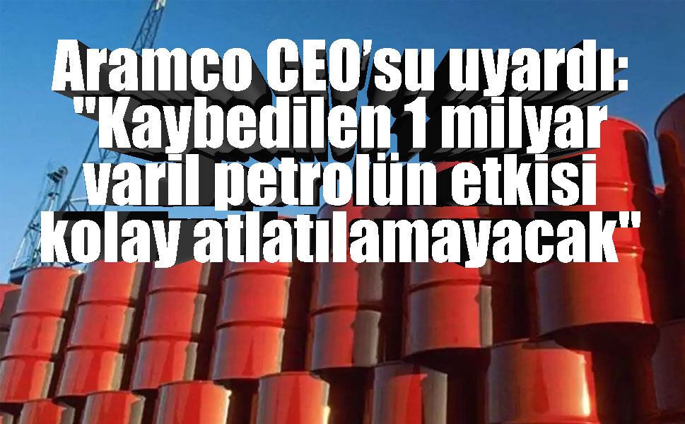 Arz Krizi Derinleşiyor: Aramco CEO’sundan “1 Milyar Varil” Alarmı