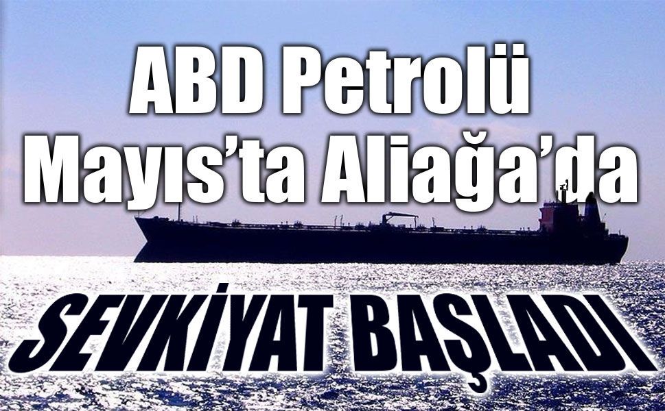 ABD Petrolü Mayıs’ta Aliağa Limanı'na Ulaşacak