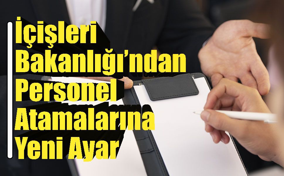 İçişleri bakanlığı Atama Yönetmeliğinde Köklü Değişikliğe Gitti!