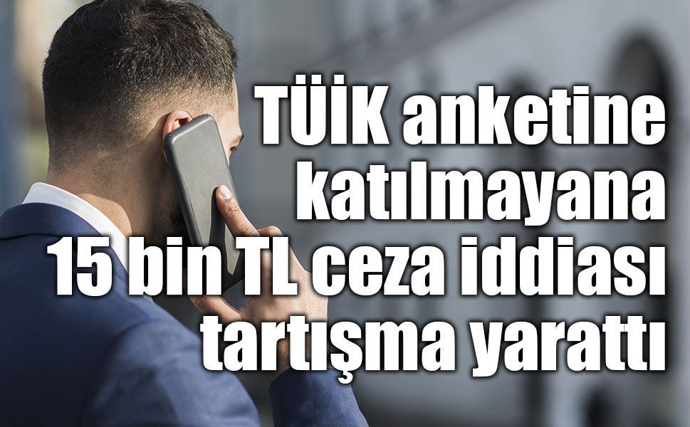 TÜİK anketlerine katılmayanlara idari para cezası tartışması: “15 bin TL” iddiası gündemde