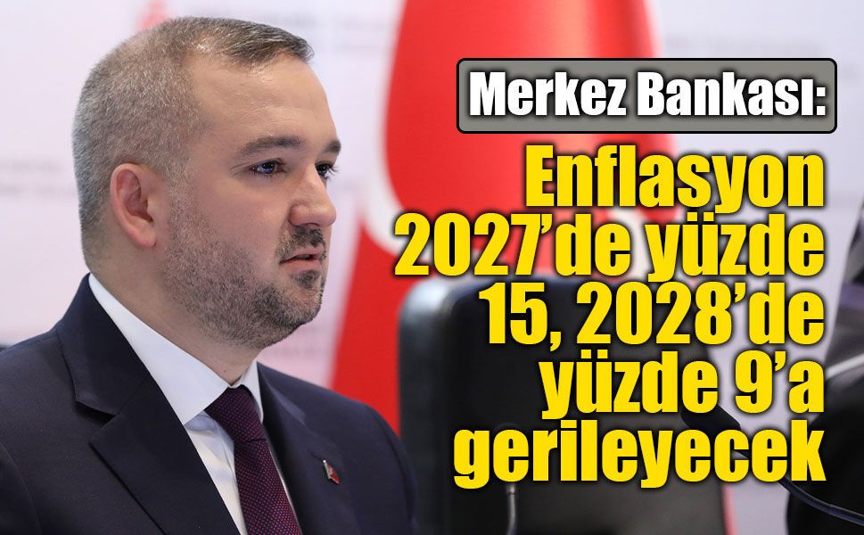 Merkez Bankası: Enflasyon 2027’de yüzde 15, 2028’de yüzde 9’a gerileyecek