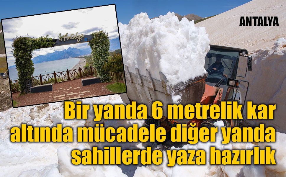 Bir yanda 6 metrelik kar altında mücadele diğer yanda sahillerde yaza hazırlık