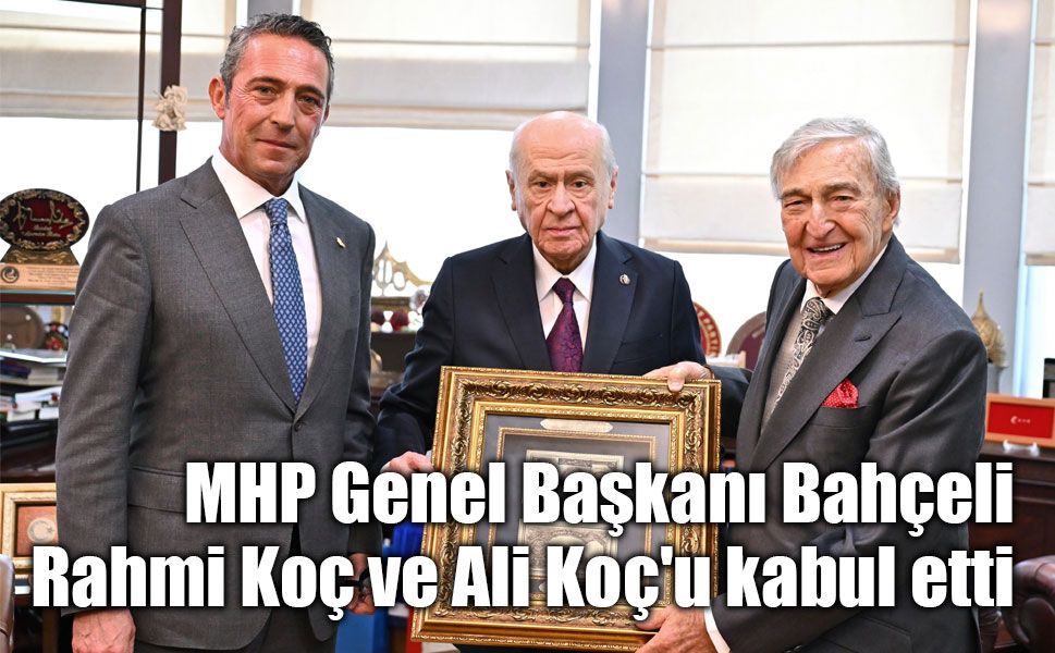 MHP Genel Başkanı Bahçeli, Rahmi Koç ve Ali Koç'u kabul etti