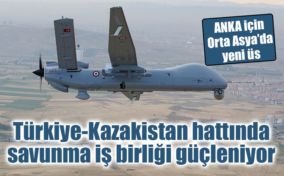 Türk savunma sanayii Orta Asya’ya açılıyor! Anka Kazakistan'da üretilecek