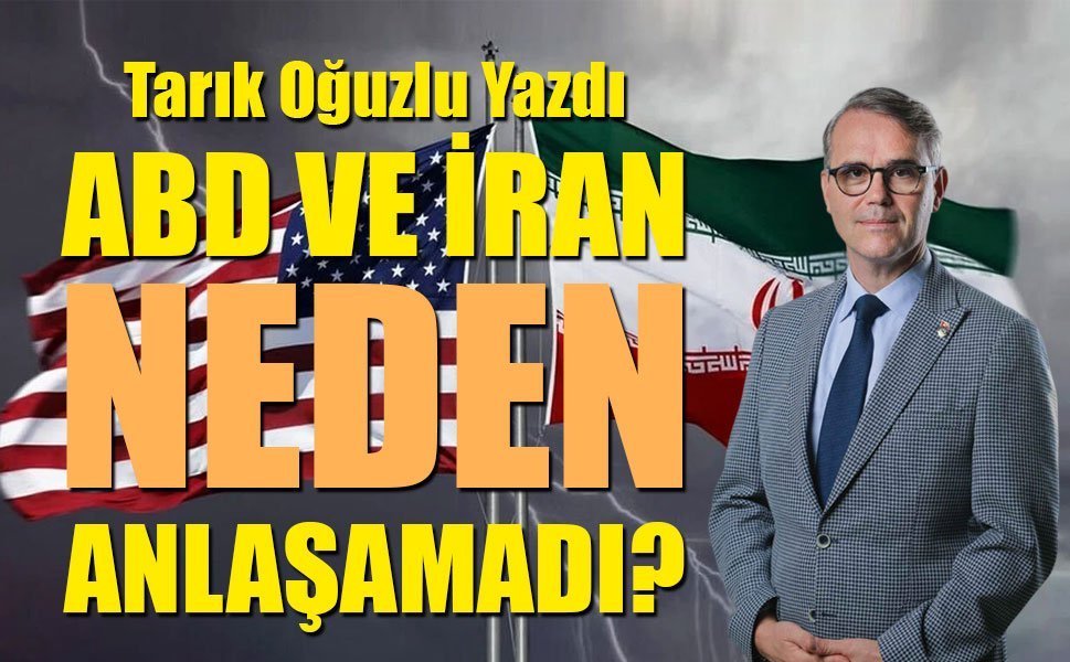 Tarık Oğuzlu Yazdı: ABD VE İRAN NEDEN ANLAŞAMADI?