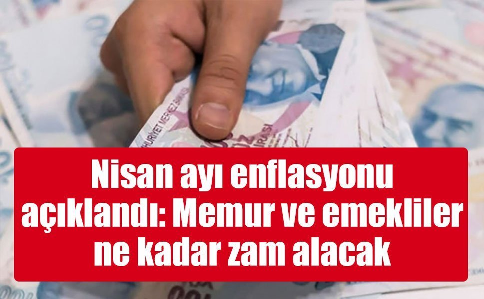 Nisan ayı enflasyonu açıklandı: Memur ve emekliler ne kadar zam alacak